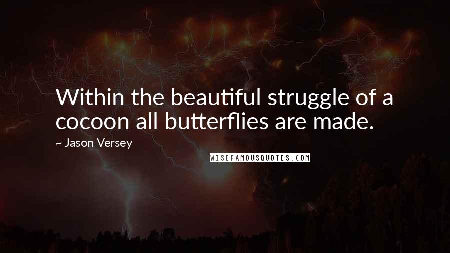 Jason Versey Quotes: Within the beautiful struggle of a cocoon all butterflies are made.