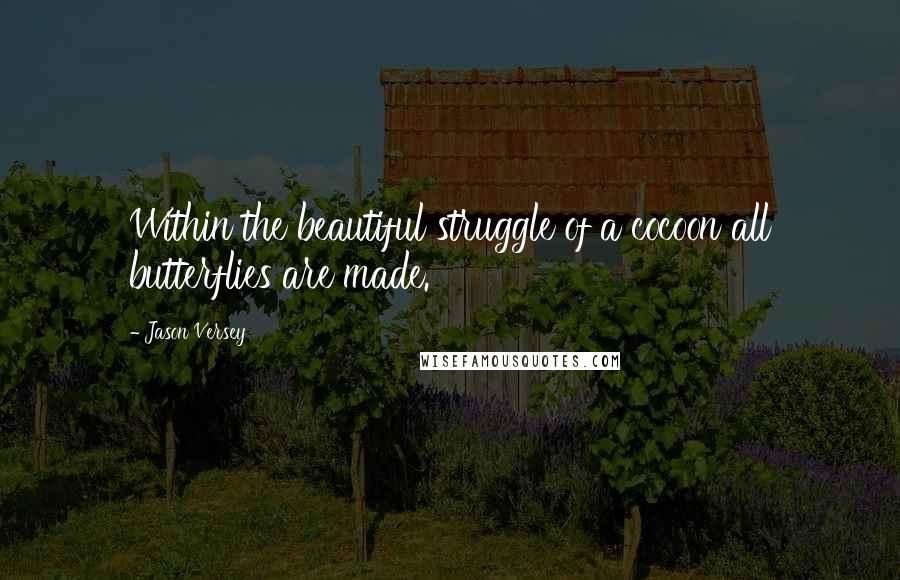Jason Versey Quotes: Within the beautiful struggle of a cocoon all butterflies are made.