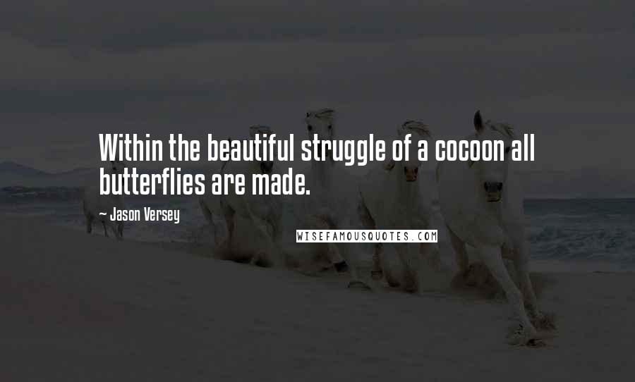 Jason Versey Quotes: Within the beautiful struggle of a cocoon all butterflies are made.