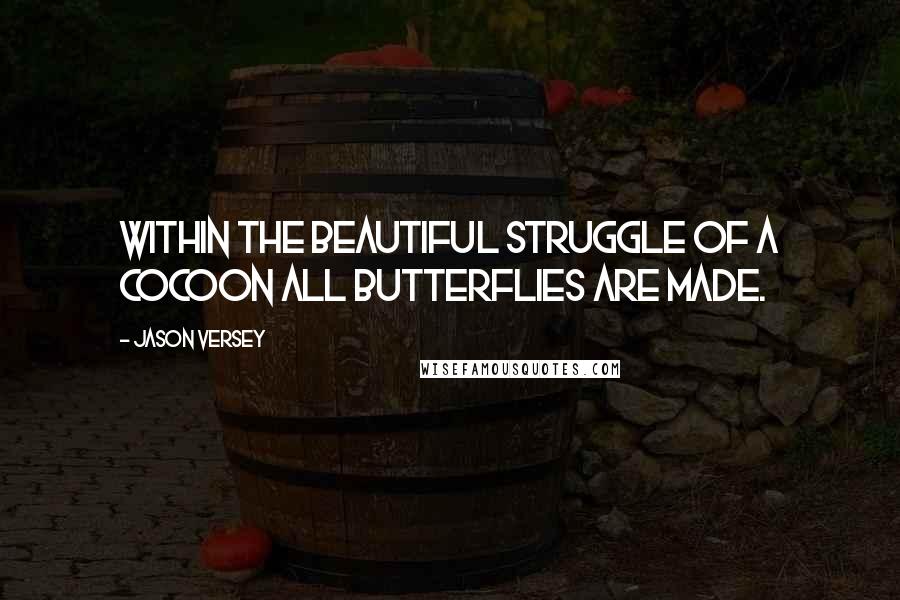 Jason Versey Quotes: Within the beautiful struggle of a cocoon all butterflies are made.