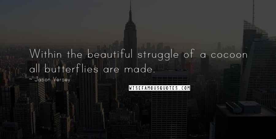 Jason Versey Quotes: Within the beautiful struggle of a cocoon all butterflies are made.