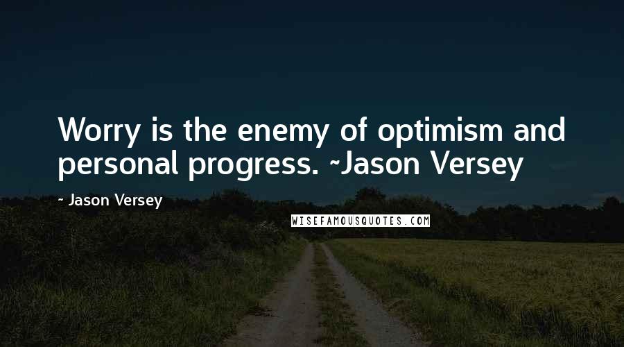 Jason Versey Quotes: Worry is the enemy of optimism and personal progress. ~Jason Versey