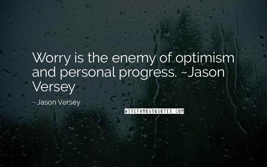 Jason Versey Quotes: Worry is the enemy of optimism and personal progress. ~Jason Versey