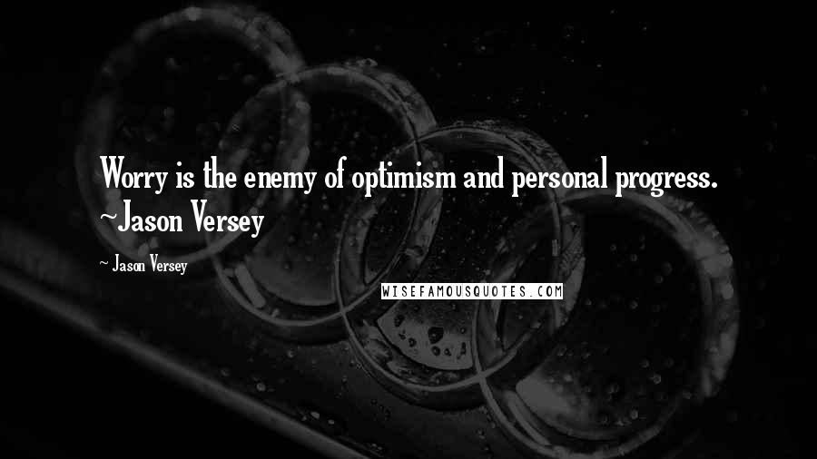 Jason Versey Quotes: Worry is the enemy of optimism and personal progress. ~Jason Versey