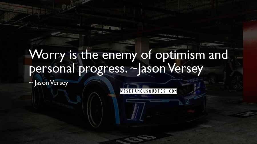 Jason Versey Quotes: Worry is the enemy of optimism and personal progress. ~Jason Versey