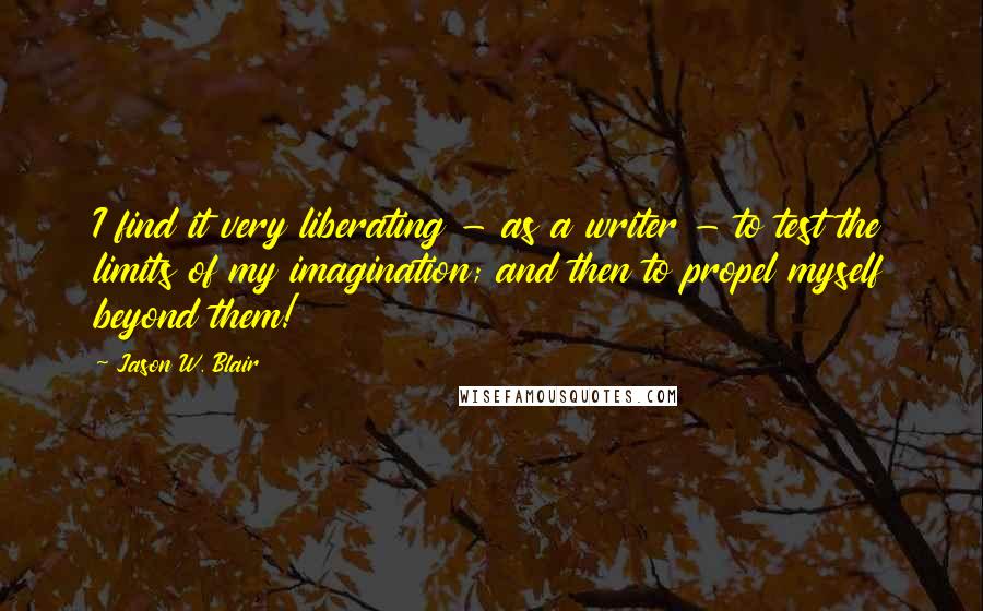 Jason W. Blair Quotes: I find it very liberating - as a writer - to test the limits of my imagination; and then to propel myself beyond them!