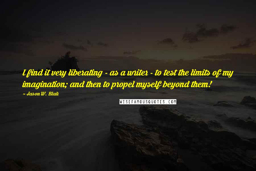 Jason W. Blair Quotes: I find it very liberating - as a writer - to test the limits of my imagination; and then to propel myself beyond them!