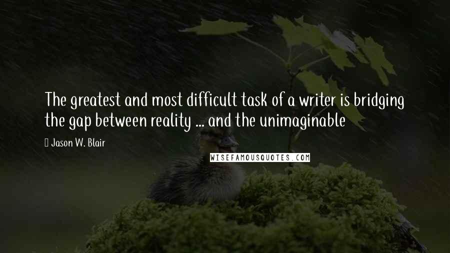 Jason W. Blair Quotes: The greatest and most difficult task of a writer is bridging the gap between reality ... and the unimaginable