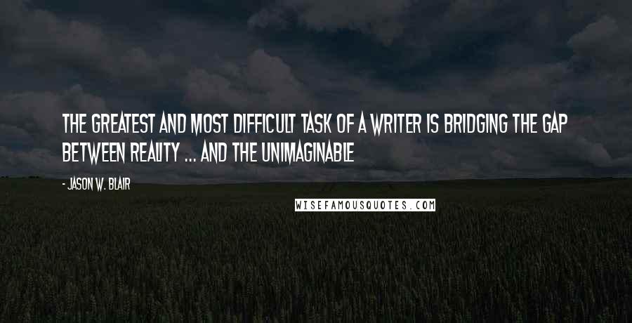 Jason W. Blair Quotes: The greatest and most difficult task of a writer is bridging the gap between reality ... and the unimaginable