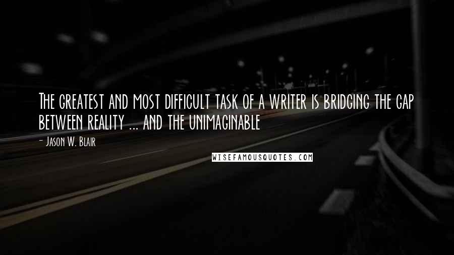 Jason W. Blair Quotes: The greatest and most difficult task of a writer is bridging the gap between reality ... and the unimaginable