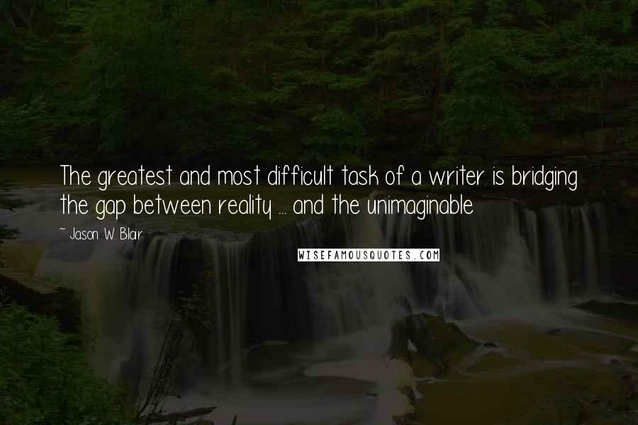 Jason W. Blair Quotes: The greatest and most difficult task of a writer is bridging the gap between reality ... and the unimaginable