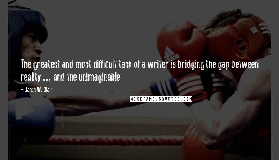 Jason W. Blair Quotes: The greatest and most difficult task of a writer is bridging the gap between reality ... and the unimaginable