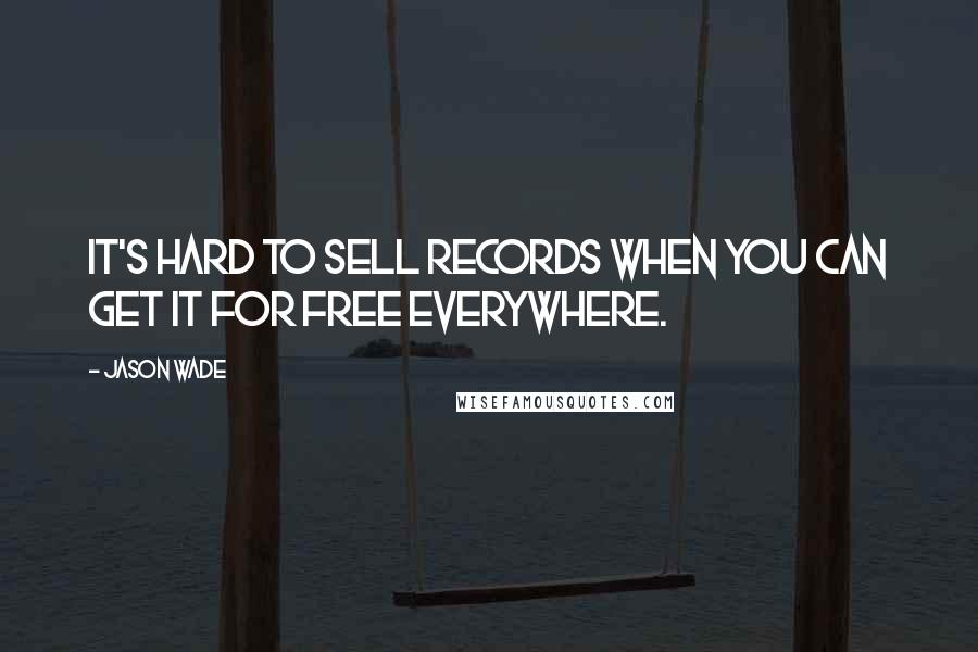 Jason Wade Quotes: It's hard to sell records when you can get it for free everywhere.