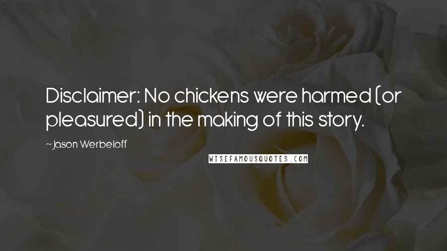 Jason Werbeloff Quotes: Disclaimer: No chickens were harmed (or pleasured) in the making of this story.