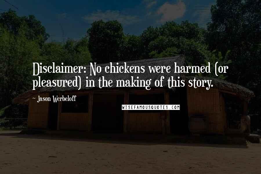 Jason Werbeloff Quotes: Disclaimer: No chickens were harmed (or pleasured) in the making of this story.