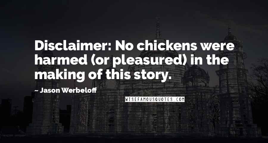 Jason Werbeloff Quotes: Disclaimer: No chickens were harmed (or pleasured) in the making of this story.