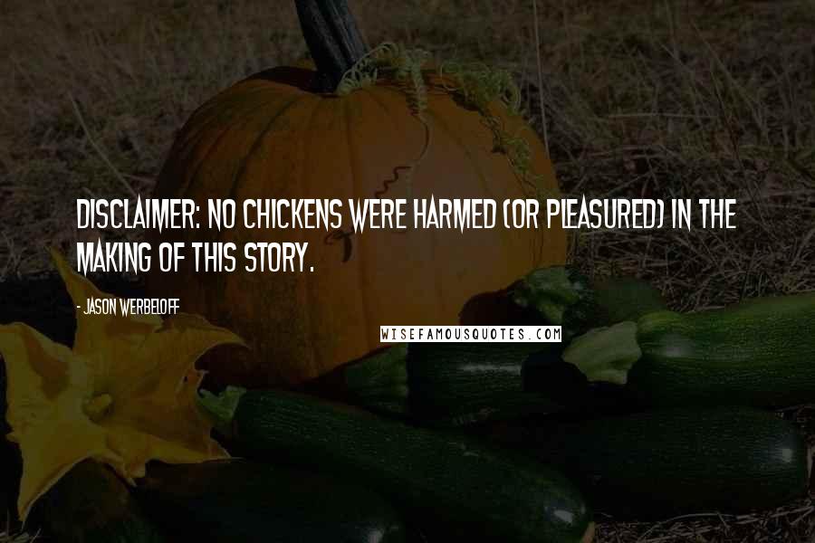 Jason Werbeloff Quotes: Disclaimer: No chickens were harmed (or pleasured) in the making of this story.