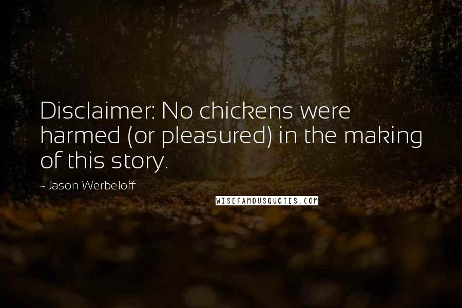 Jason Werbeloff Quotes: Disclaimer: No chickens were harmed (or pleasured) in the making of this story.