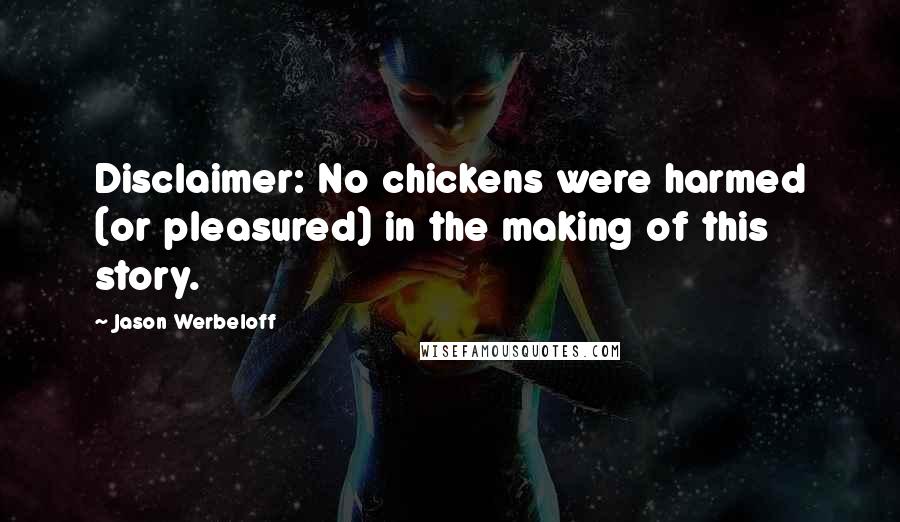 Jason Werbeloff Quotes: Disclaimer: No chickens were harmed (or pleasured) in the making of this story.