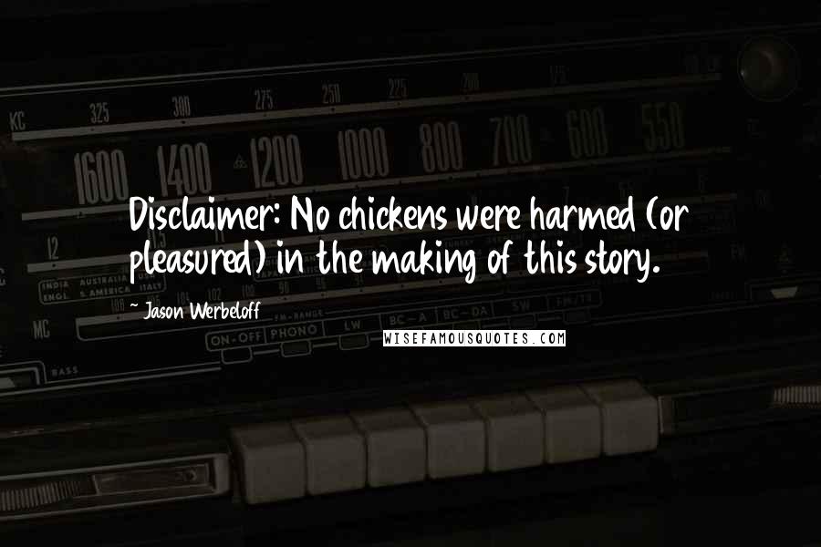 Jason Werbeloff Quotes: Disclaimer: No chickens were harmed (or pleasured) in the making of this story.