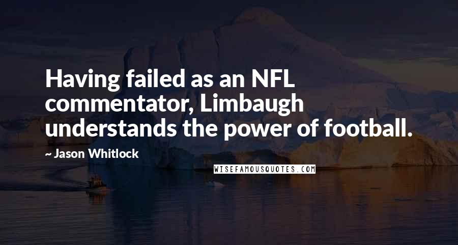 Jason Whitlock Quotes: Having failed as an NFL commentator, Limbaugh understands the power of football.