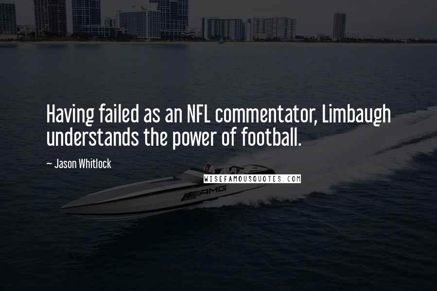 Jason Whitlock Quotes: Having failed as an NFL commentator, Limbaugh understands the power of football.
