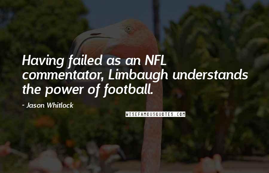Jason Whitlock Quotes: Having failed as an NFL commentator, Limbaugh understands the power of football.