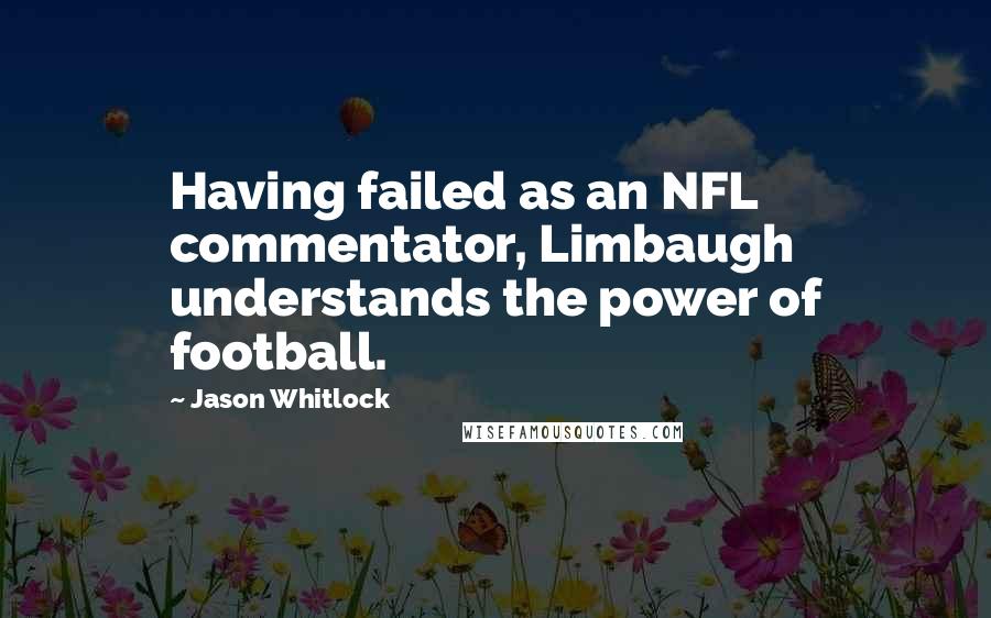 Jason Whitlock Quotes: Having failed as an NFL commentator, Limbaugh understands the power of football.