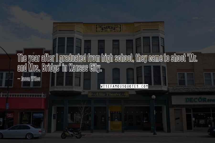 Jason Wiles Quotes: The year after I graduated from high school, they came to shoot 'Mr. and Mrs. Bridge' in Kansas City.