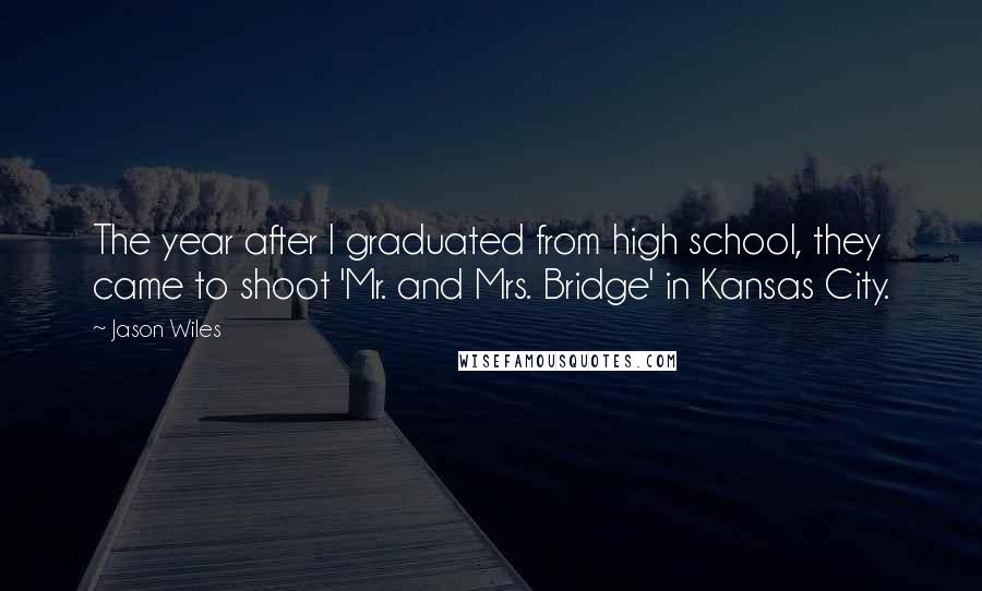 Jason Wiles Quotes: The year after I graduated from high school, they came to shoot 'Mr. and Mrs. Bridge' in Kansas City.