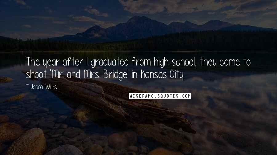 Jason Wiles Quotes: The year after I graduated from high school, they came to shoot 'Mr. and Mrs. Bridge' in Kansas City.