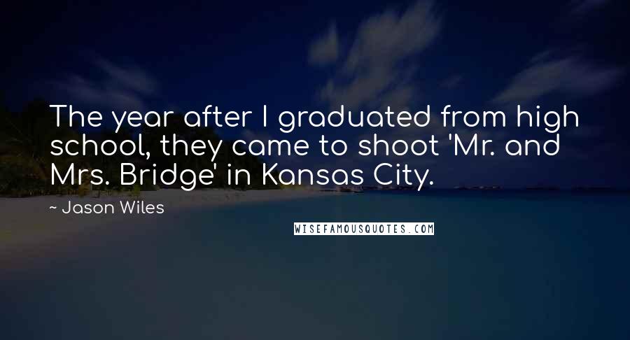 Jason Wiles Quotes: The year after I graduated from high school, they came to shoot 'Mr. and Mrs. Bridge' in Kansas City.