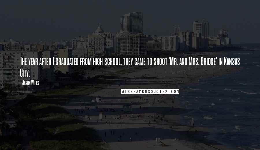 Jason Wiles Quotes: The year after I graduated from high school, they came to shoot 'Mr. and Mrs. Bridge' in Kansas City.