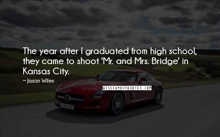 Jason Wiles Quotes: The year after I graduated from high school, they came to shoot 'Mr. and Mrs. Bridge' in Kansas City.