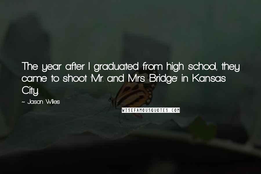 Jason Wiles Quotes: The year after I graduated from high school, they came to shoot 'Mr. and Mrs. Bridge' in Kansas City.