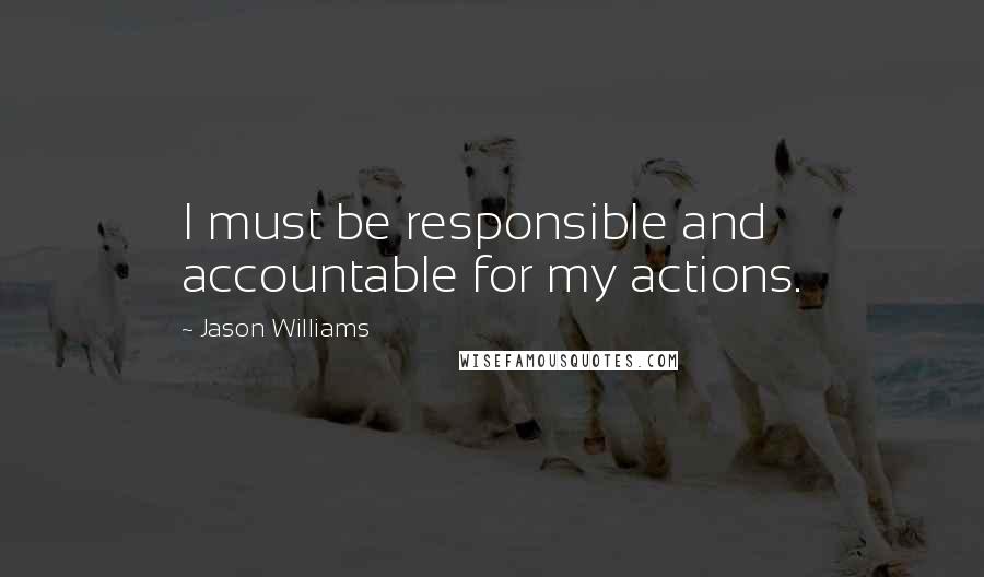 Jason Williams Quotes: I must be responsible and accountable for my actions.