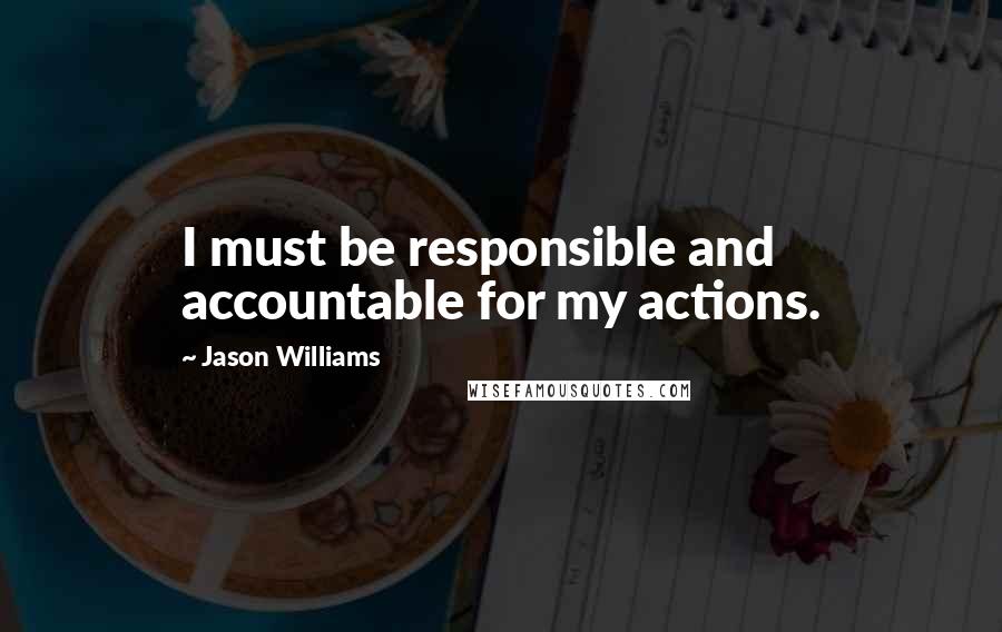 Jason Williams Quotes: I must be responsible and accountable for my actions.