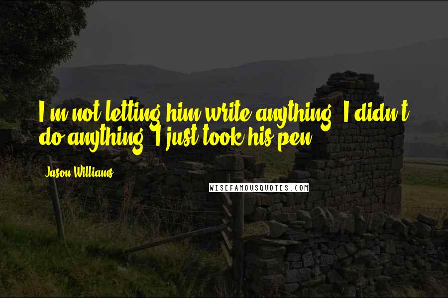 Jason Williams Quotes: I'm not letting him write anything. I didn't do anything. I just took his pen.