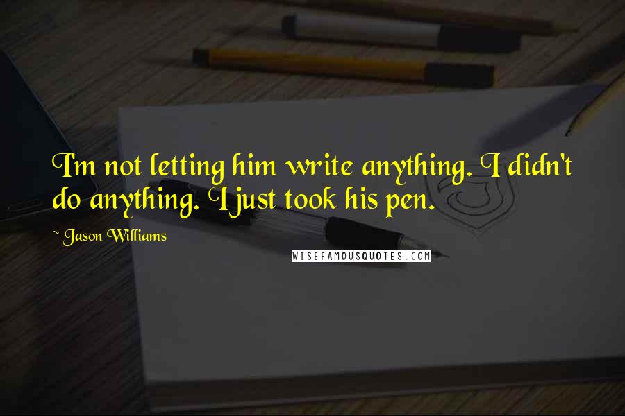 Jason Williams Quotes: I'm not letting him write anything. I didn't do anything. I just took his pen.