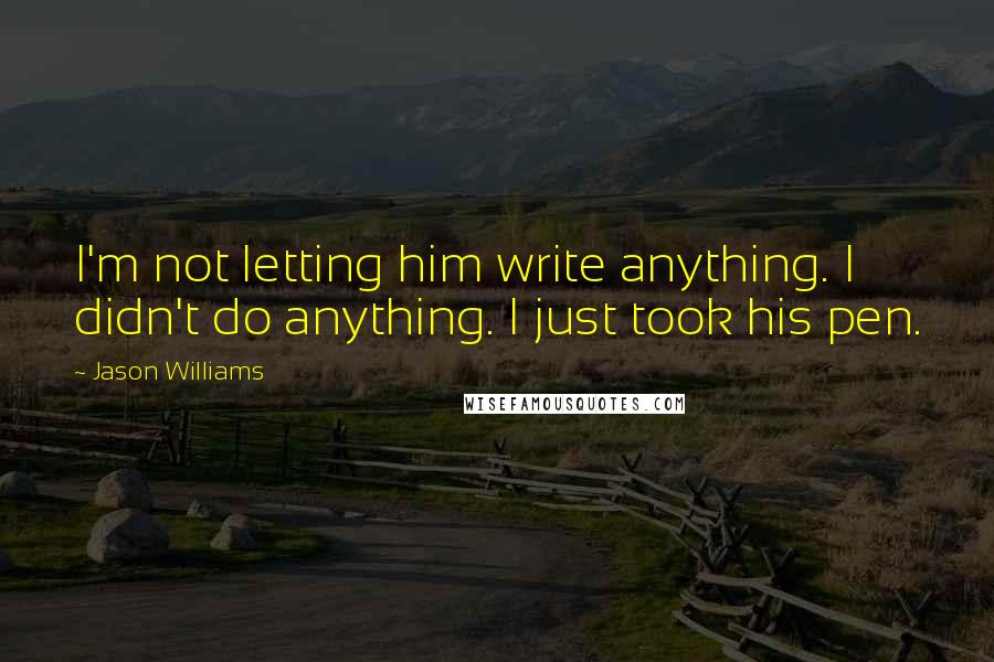 Jason Williams Quotes: I'm not letting him write anything. I didn't do anything. I just took his pen.