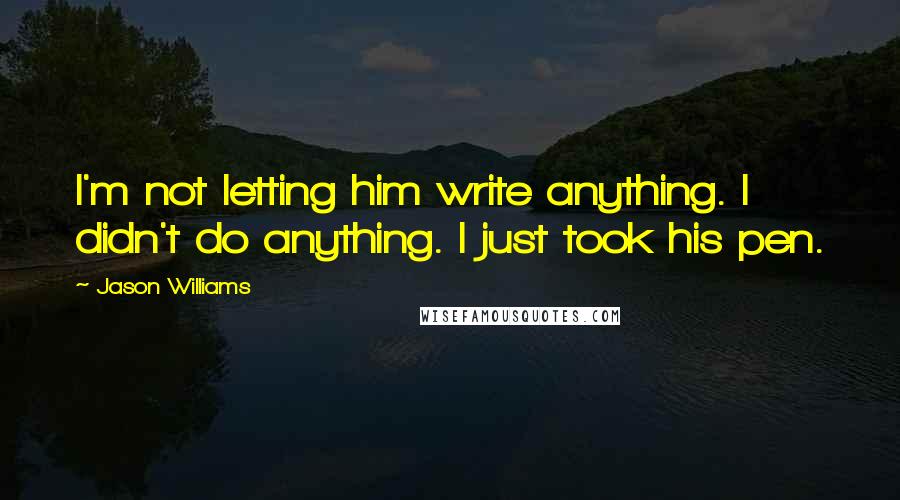 Jason Williams Quotes: I'm not letting him write anything. I didn't do anything. I just took his pen.