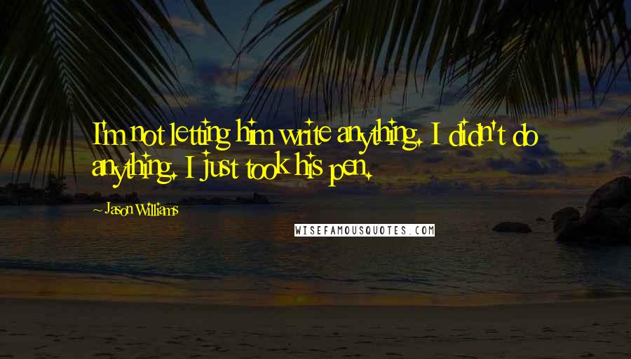 Jason Williams Quotes: I'm not letting him write anything. I didn't do anything. I just took his pen.