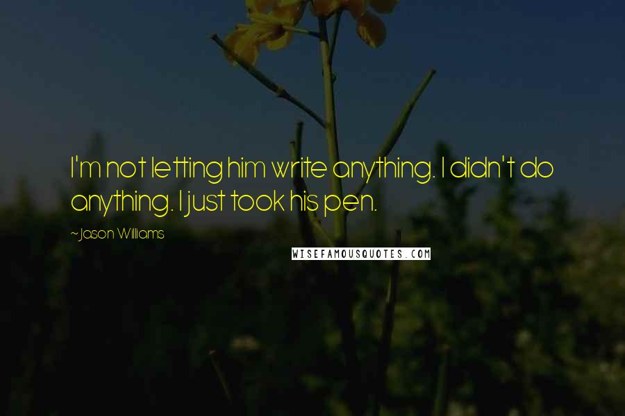 Jason Williams Quotes: I'm not letting him write anything. I didn't do anything. I just took his pen.
