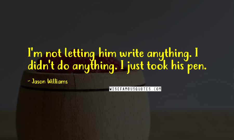 Jason Williams Quotes: I'm not letting him write anything. I didn't do anything. I just took his pen.