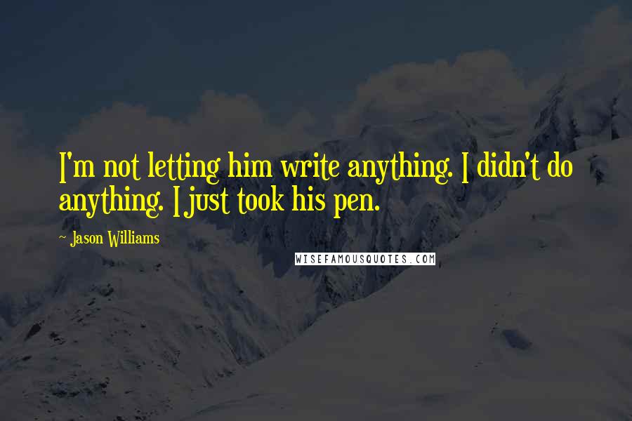 Jason Williams Quotes: I'm not letting him write anything. I didn't do anything. I just took his pen.