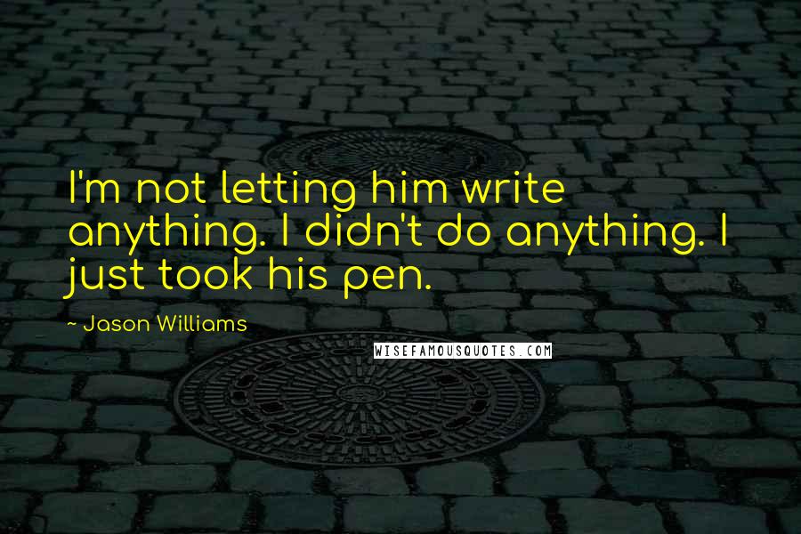 Jason Williams Quotes: I'm not letting him write anything. I didn't do anything. I just took his pen.