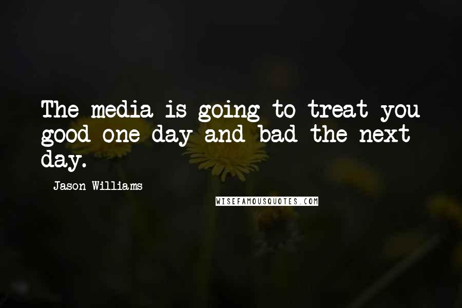 Jason Williams Quotes: The media is going to treat you good one day and bad the next day.