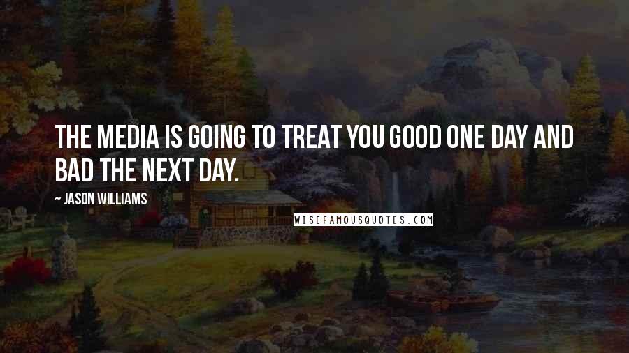 Jason Williams Quotes: The media is going to treat you good one day and bad the next day.