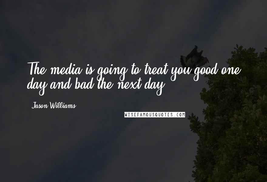 Jason Williams Quotes: The media is going to treat you good one day and bad the next day.