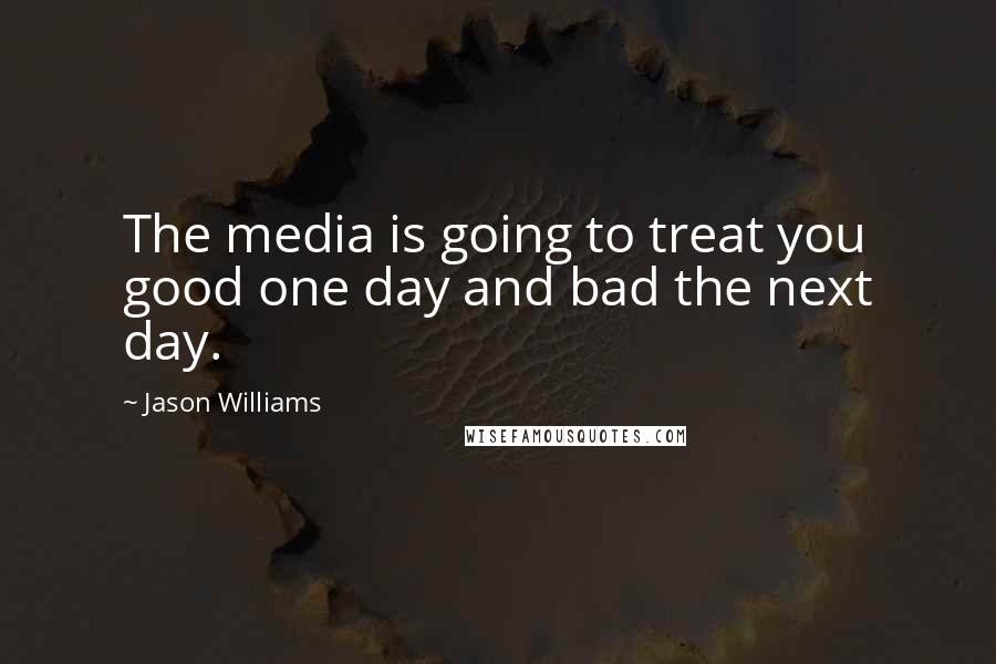 Jason Williams Quotes: The media is going to treat you good one day and bad the next day.